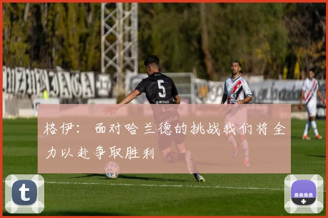 格伊：面对哈兰德的挑战我们将全力以赴争取胜利