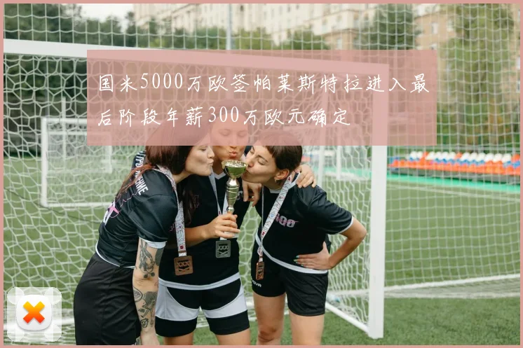 国米5000万欧签帕莱斯特拉进入最后阶段年薪300万欧元确定